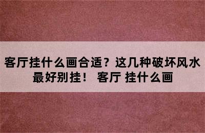 客厅挂什么画合适？这几种破坏风水最好别挂！ 客厅 挂什么画